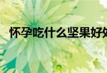 懷孕吃什么堅(jiān)果好處多（懷孕吃什么堅(jiān)果）