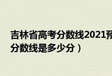 吉林省高考分?jǐn)?shù)線2021預(yù)測（2022年高考預(yù)測吉林各批次分?jǐn)?shù)線是多少分）