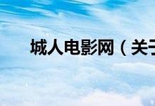 城人電影網(wǎng)（關(guān)于城人電影網(wǎng)的介紹）