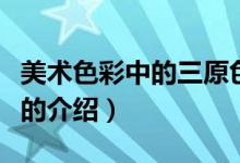 美術(shù)色彩中的三原色是指哪幾個顏色（三原色的介紹）