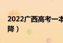 2022廣西高考一本分?jǐn)?shù)線預(yù)測（會(huì)漲還是會(huì)降）
