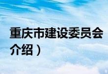 重慶市建設(shè)委員會（關(guān)于重慶市建設(shè)委員會的介紹）
