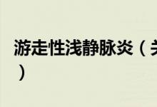 游走性淺靜脈炎（關(guān)于游走性淺靜脈炎的介紹）