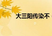 大三陽傳染不（大三陽傳染途徑）