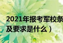 2021年報考軍校條件（2022軍校的報考條件及要求是什么）