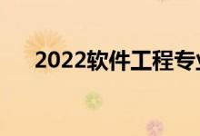 2022軟件工程專業(yè)課程（主要學(xué)什么）