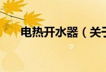 電熱開水器（關(guān)于電熱開水器的介紹）