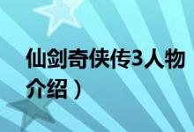 仙劍奇?zhèn)b傳3人物（關(guān)于仙劍奇?zhèn)b傳3人物的介紹）