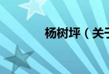 楊樹坪（關(guān)于楊樹坪的介紹）