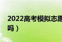 2022高考模擬志愿可以隨便填嗎（一定要填嗎）