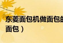 東菱面包機(jī)做面包的方法（東菱面包機(jī)如何做面包）