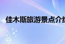 佳木斯旅游景點介紹（分別有什么好玩的）