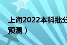 上海2022本科批分?jǐn)?shù)線預(yù)計多少分（分?jǐn)?shù)線預(yù)測）