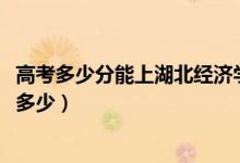 高考多少分能上湖北經(jīng)濟(jì)學(xué)院法商學(xué)院（2021錄取分?jǐn)?shù)線是多少）