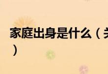 家庭出身是什么（關(guān)于家庭出身是什么的介紹）