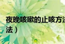 夜晚咳嗽的止咳方法實圖（夜晚咳嗽的止咳方法）