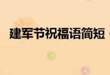 建軍節(jié)祝福語簡短（有什么建軍節(jié)祝福語）