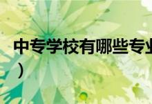 中專學校有哪些專業(yè)好（中專學校有哪些專業(yè)）