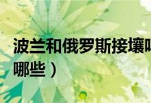 波蘭和俄羅斯接壤嗎（與俄羅斯接壤的國(guó)家有哪些）