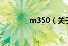 m350（關(guān)于m350的介紹）