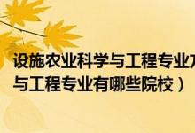 設(shè)施農(nóng)業(yè)科學(xué)與工程專(zhuān)業(yè)方向（2022全國(guó)開(kāi)設(shè)設(shè)施農(nóng)業(yè)科學(xué)與工程專(zhuān)業(yè)有哪些院校）