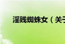 淫賤蜘蛛女（關(guān)于淫賤蜘蛛女的介紹）