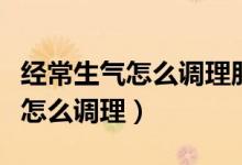經(jīng)常生氣怎么調(diào)理肝氣郁結(jié)要多久（經(jīng)常生氣怎么調(diào)理）