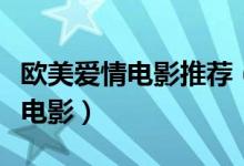 歐美愛(ài)情電影推薦（不可錯(cuò)過(guò)的歐美青春愛(ài)情電影）