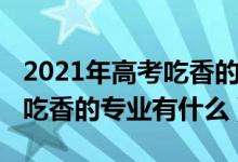 2021年高考吃香的專(zhuān)業(yè)（2022高考志愿男生吃香的專(zhuān)業(yè)有什么）