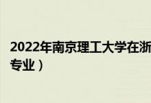 2022年南京理工大學在浙江招生計劃及招生人數(shù)（都招什么專業(yè)）