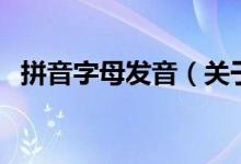 拼音字母發(fā)音（關于拼音字母發(fā)音的介紹）