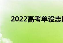 2022高考單設(shè)志愿是什么（如何理解）