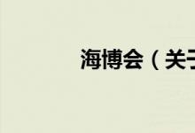海博會(huì)（關(guān)于海博會(huì)的介紹）