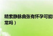 精索靜脈曲張有懷孕可能嗎（有精索靜脈曲張懷孕了孩子正常嗎）