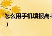 怎么用手機(jī)填報(bào)高考志愿（手機(jī)報(bào)志愿的方法）