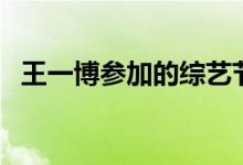 王一博參加的綜藝節(jié)目（王一博個人簡介）