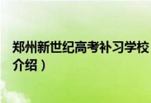 鄭州新世紀(jì)高考補(bǔ)習(xí)學(xué)校(關(guān)于鄭州新世紀(jì)高考補(bǔ)習(xí)學(xué)校的介紹)