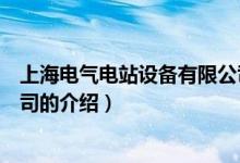 上海電氣電站設備有限公司（關(guān)于上海電氣電站設備有限公司的介紹）