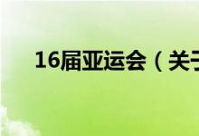 16屆亞運會（關于16屆亞運會的介紹）