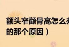 額頭窄顴骨高怎么辦（找出導致自己顴骨高凸的那個原因）