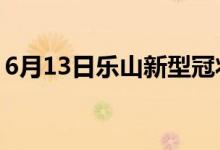 6月13日樂(lè)山新型冠狀病毒肺炎疫情最新消息