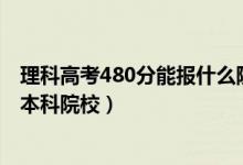 理科高考480分能報(bào)什么院校（2022理科生480分能去什么本科院校）