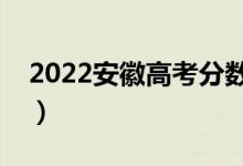2022安徽高考分?jǐn)?shù)線預(yù)測（多少分能上一本）