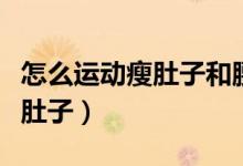 怎么運(yùn)動(dòng)瘦肚子和腰上贅肉最快（怎么運(yùn)動(dòng)瘦肚子）