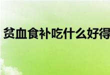 貧血食補吃什么好得快（貧血食補吃什么好）