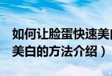如何讓臉蛋快速美白5個(gè)小妙招（讓臉蛋快速美白的方法介紹）