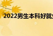 2022男生本科好就業(yè)專(zhuān)業(yè)（學(xué)什么專(zhuān)業(yè)好）
