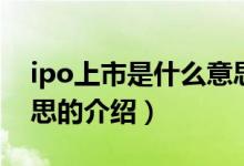 ipo上市是什么意思（關(guān)于ipo上市是什么意思的介紹）