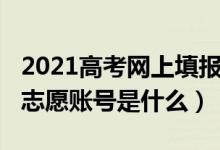 2021高考網上填報志愿時間（2022高考填報志愿賬號是什么）