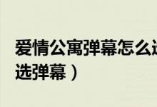 愛情公寓彈幕怎么選（愛情公寓5的13集怎么選彈幕）